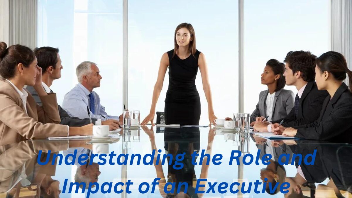 Understanding the Role and Impact of an Executive
