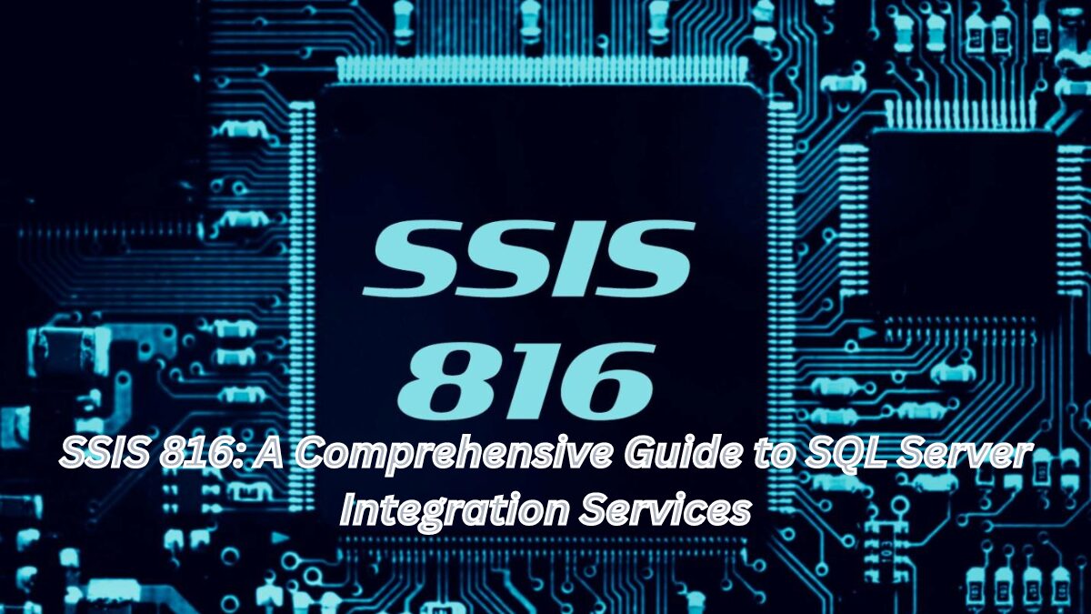SSIS 816: A Comprehensive Guide to SQL Server Integration Services